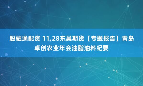 股融通配资 11.28东吴期货【专题报告】青岛卓创农业年会油脂油料纪要