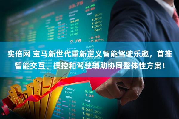 实倍网 宝马新世代重新定义智能驾驶乐趣，首推智能交互、操控和驾驶辅助协同整体性方案！