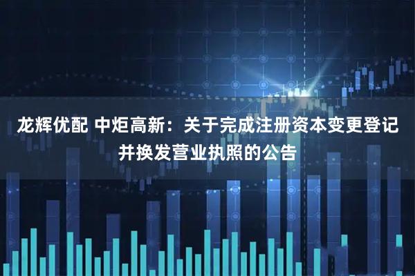 龙辉优配 中炬高新：关于完成注册资本变更登记并换发营业执照的公告